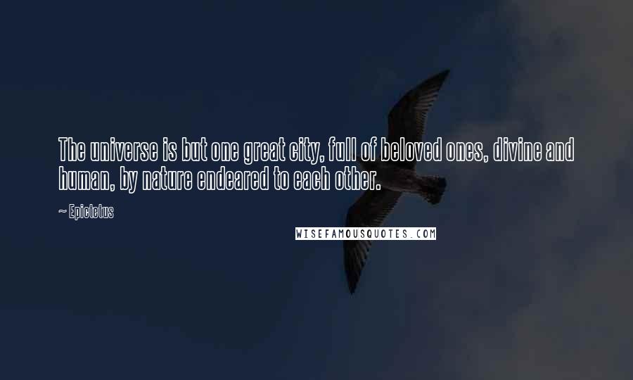 Epictetus Quotes: The universe is but one great city, full of beloved ones, divine and human, by nature endeared to each other.