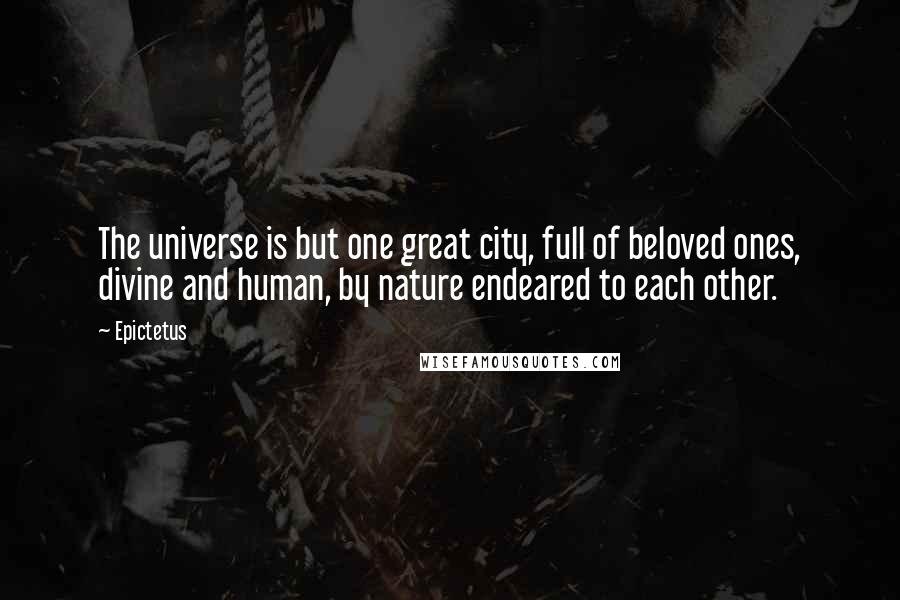 Epictetus Quotes: The universe is but one great city, full of beloved ones, divine and human, by nature endeared to each other.