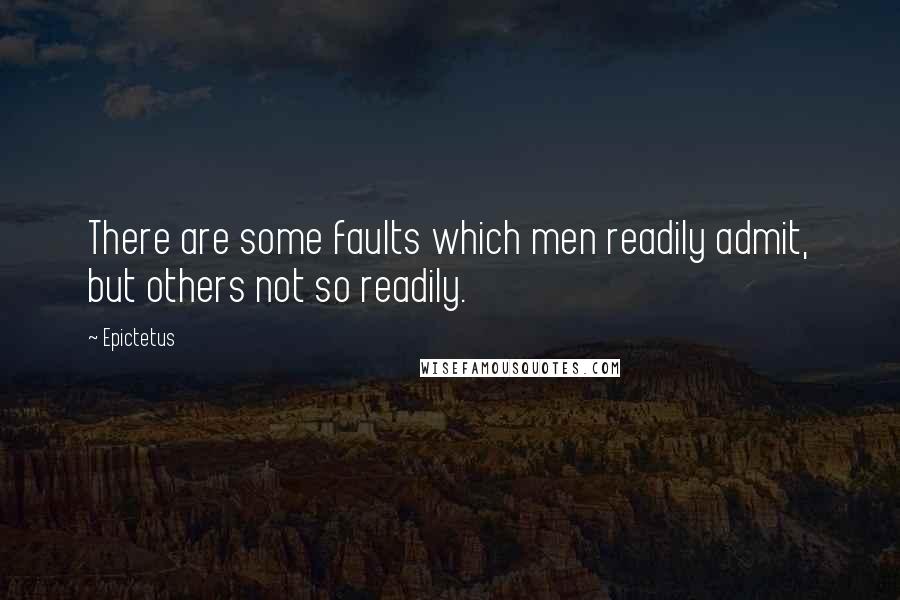 Epictetus Quotes: There are some faults which men readily admit, but others not so readily.