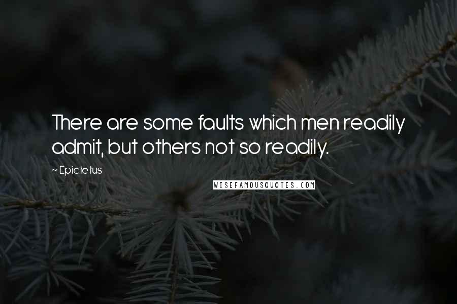 Epictetus Quotes: There are some faults which men readily admit, but others not so readily.