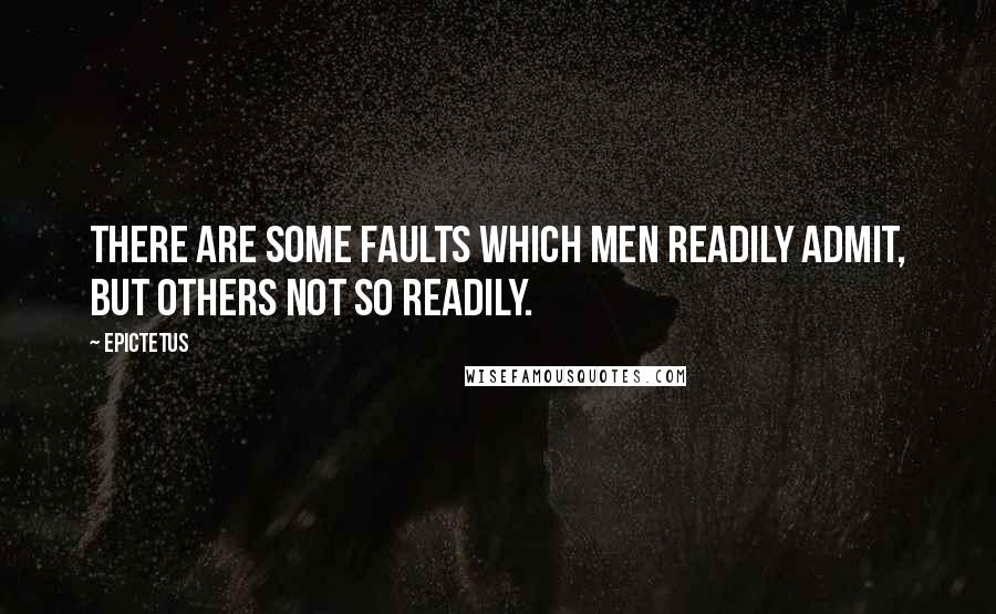 Epictetus Quotes: There are some faults which men readily admit, but others not so readily.