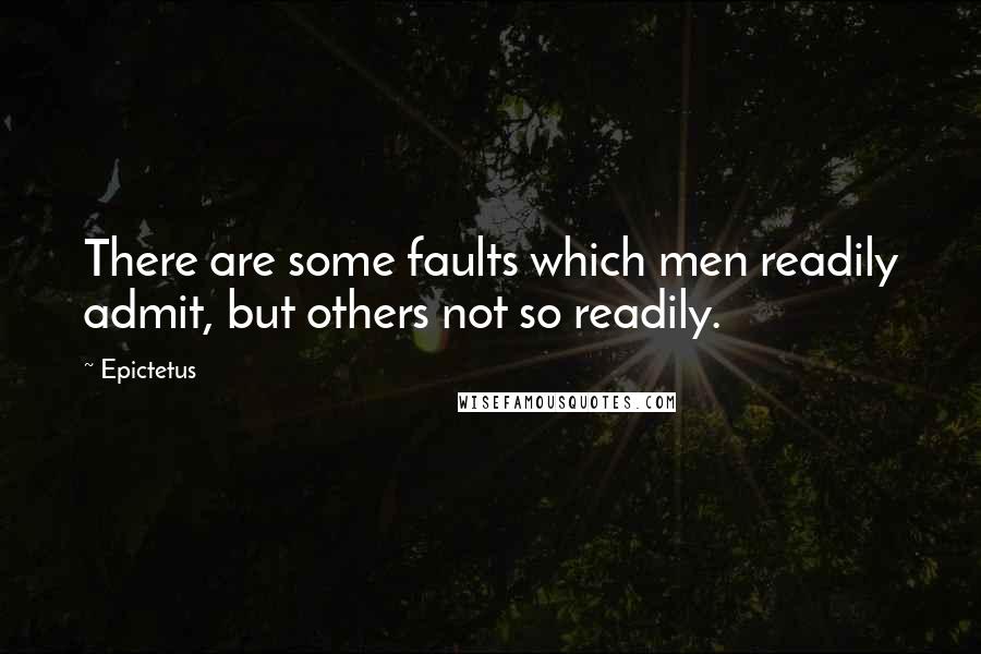 Epictetus Quotes: There are some faults which men readily admit, but others not so readily.