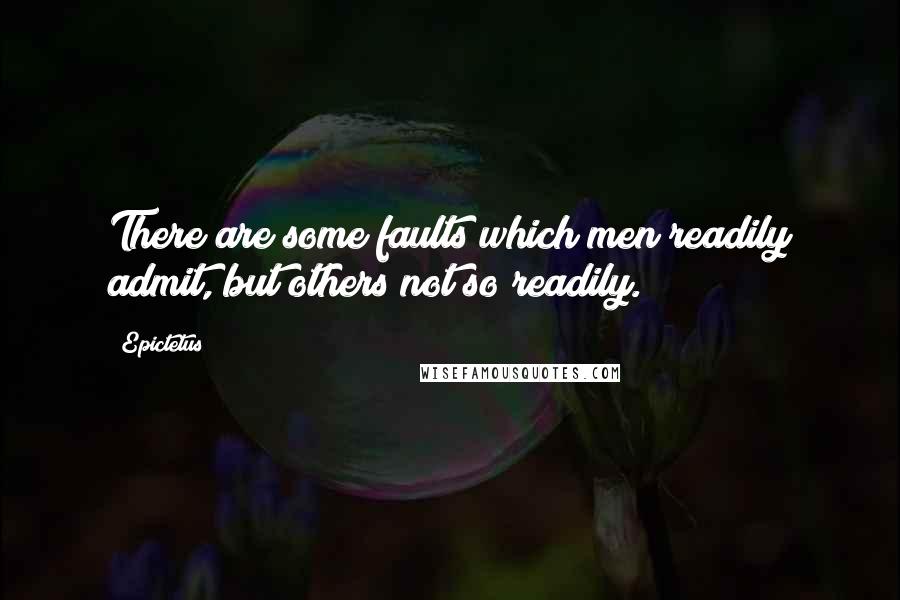 Epictetus Quotes: There are some faults which men readily admit, but others not so readily.