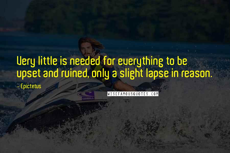 Epictetus Quotes: Very little is needed for everything to be upset and ruined, only a slight lapse in reason.
