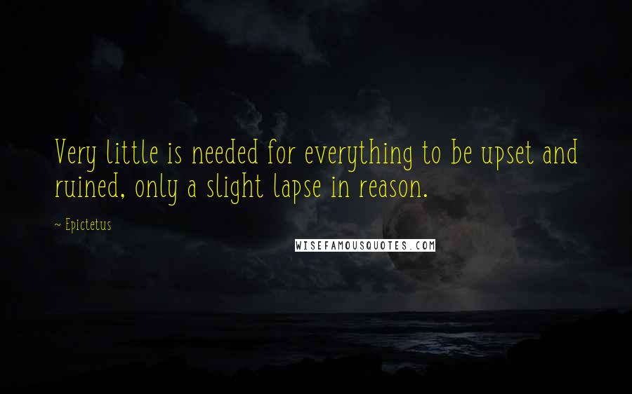 Epictetus Quotes: Very little is needed for everything to be upset and ruined, only a slight lapse in reason.