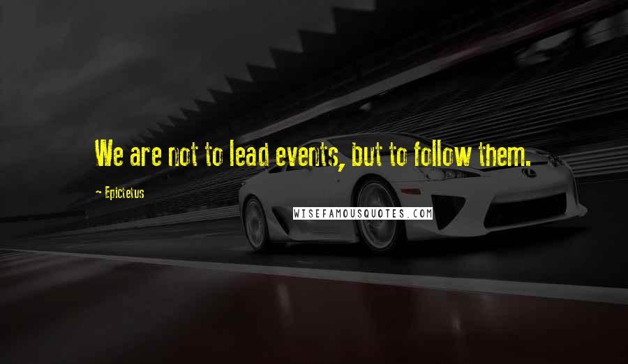 Epictetus Quotes: We are not to lead events, but to follow them.