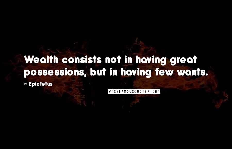 Epictetus Quotes: Wealth consists not in having great possessions, but in having few wants.