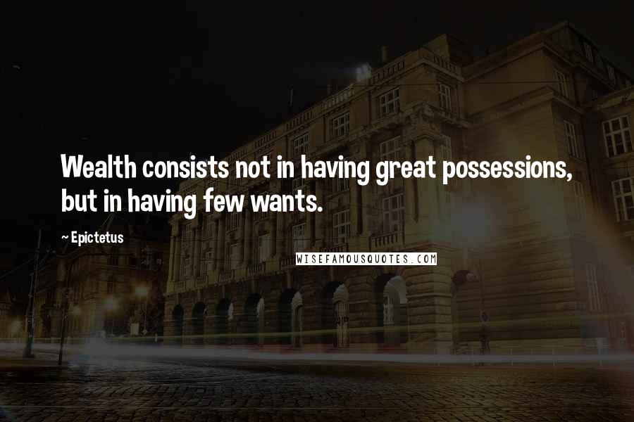 Epictetus Quotes: Wealth consists not in having great possessions, but in having few wants.