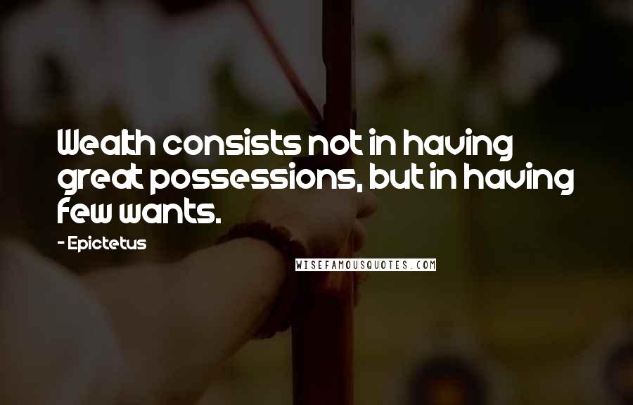 Epictetus Quotes: Wealth consists not in having great possessions, but in having few wants.