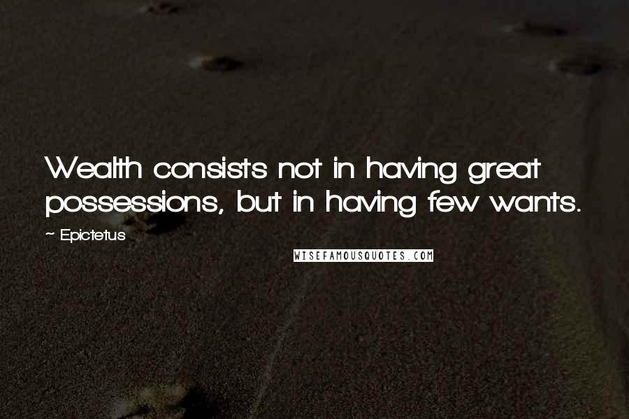 Epictetus Quotes: Wealth consists not in having great possessions, but in having few wants.