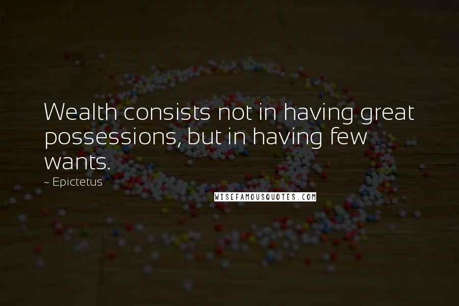 Epictetus Quotes: Wealth consists not in having great possessions, but in having few wants.