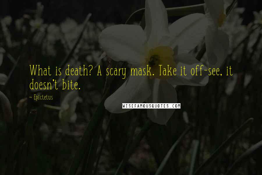 Epictetus Quotes: What is death? A scary mask. Take it off-see, it doesn't bite.