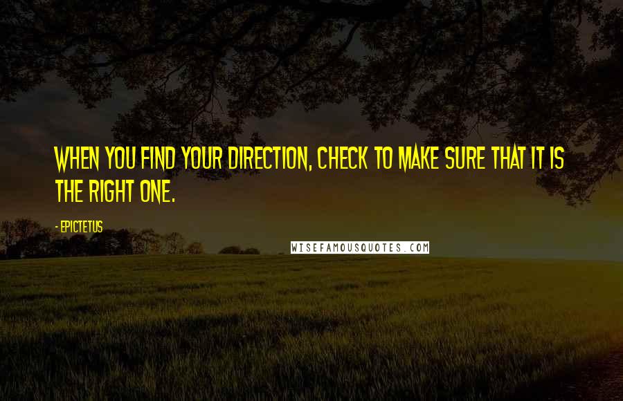 Epictetus Quotes: When you find your direction, check to make sure that it is the right one.