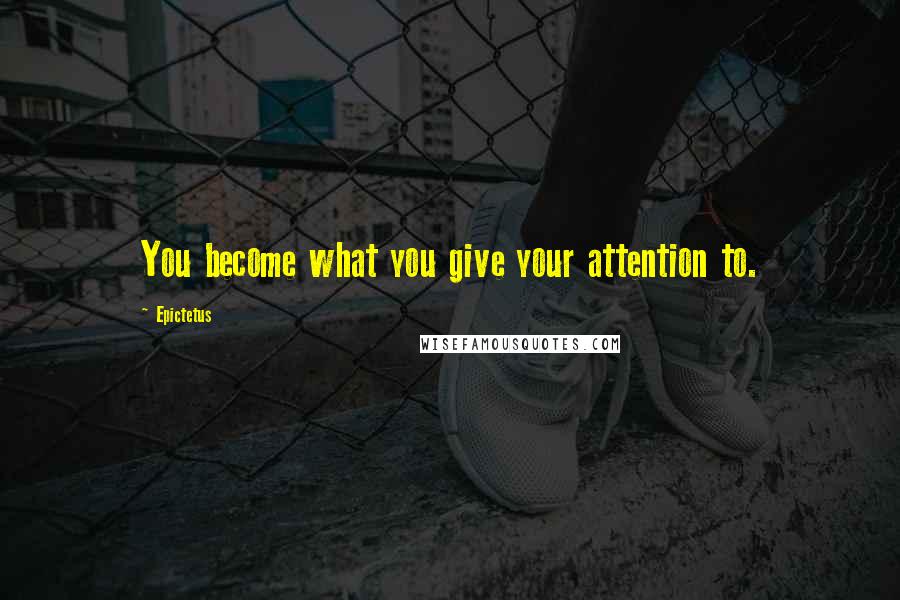 Epictetus Quotes: You become what you give your attention to.