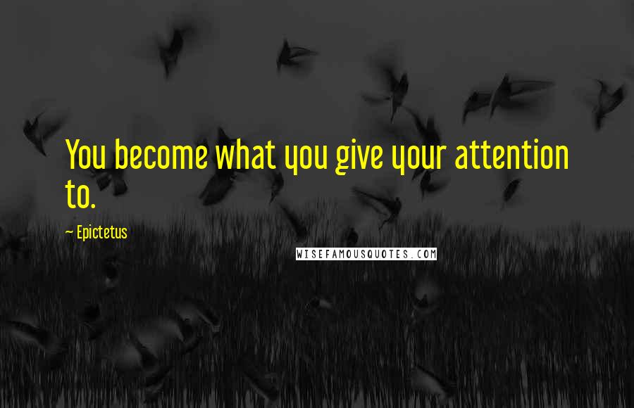 Epictetus Quotes: You become what you give your attention to.
