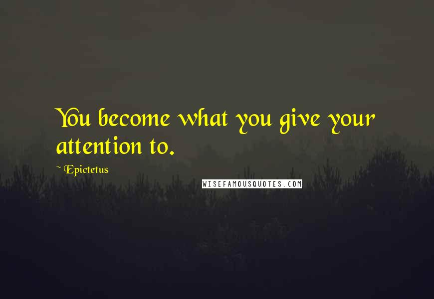 Epictetus Quotes: You become what you give your attention to.