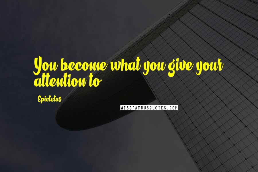 Epictetus Quotes: You become what you give your attention to.