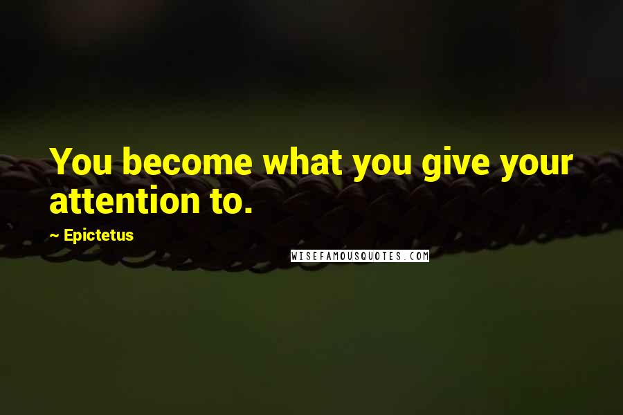 Epictetus Quotes: You become what you give your attention to.