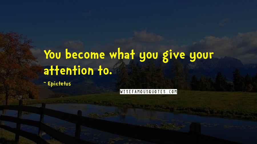 Epictetus Quotes: You become what you give your attention to.
