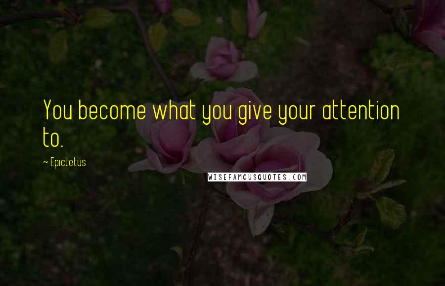 Epictetus Quotes: You become what you give your attention to.