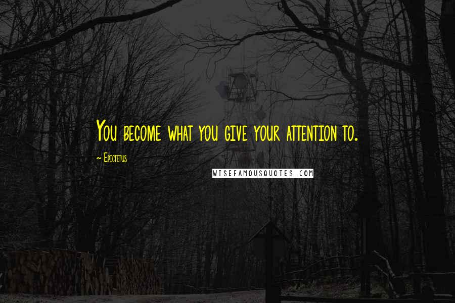 Epictetus Quotes: You become what you give your attention to.