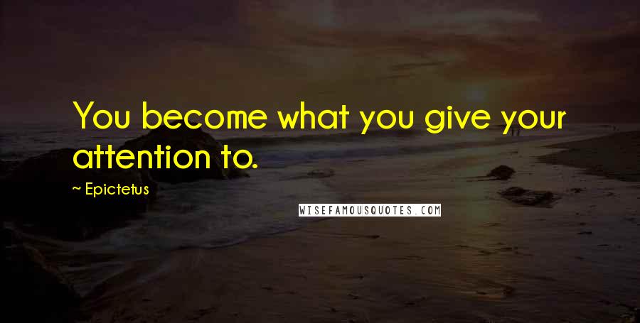 Epictetus Quotes: You become what you give your attention to.