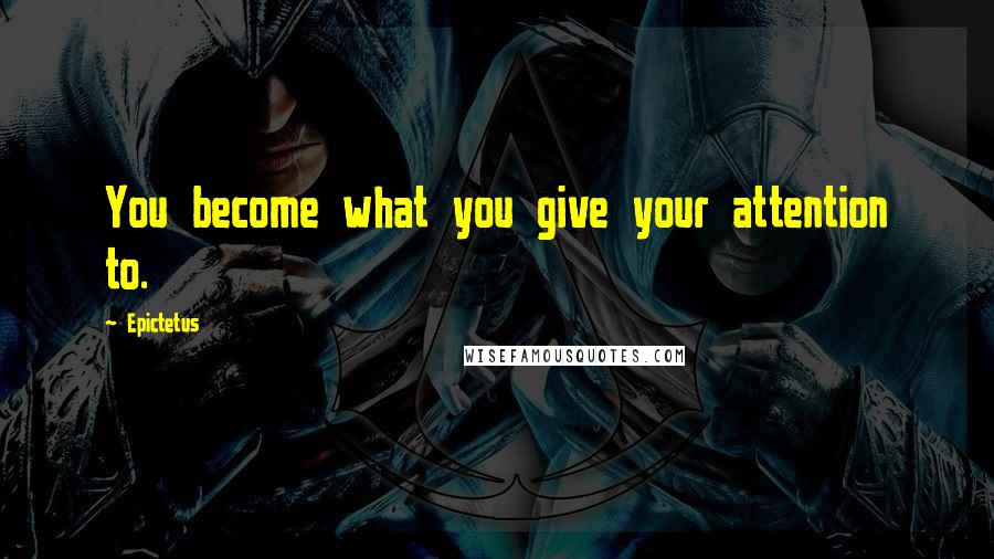 Epictetus Quotes: You become what you give your attention to.