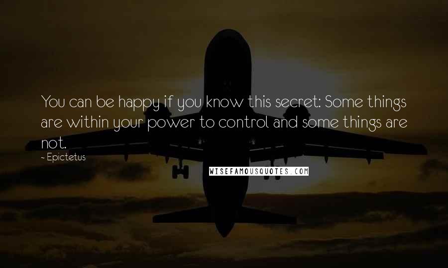 Epictetus Quotes: You can be happy if you know this secret: Some things are within your power to control and some things are not.