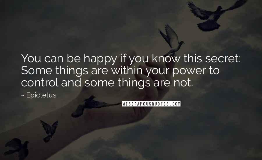 Epictetus Quotes: You can be happy if you know this secret: Some things are within your power to control and some things are not.