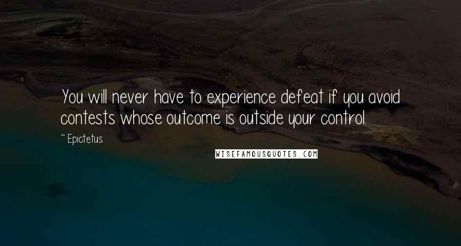 Epictetus Quotes: You will never have to experience defeat if you avoid contests whose outcome is outside your control.