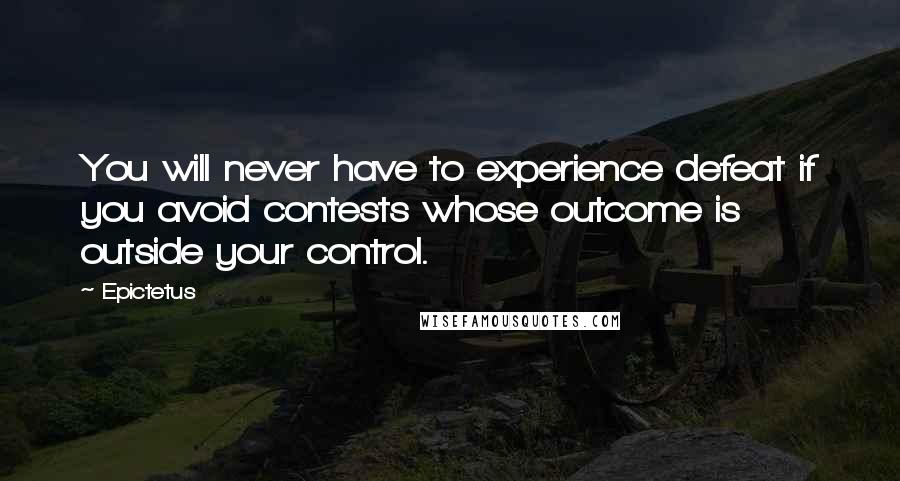 Epictetus Quotes: You will never have to experience defeat if you avoid contests whose outcome is outside your control.