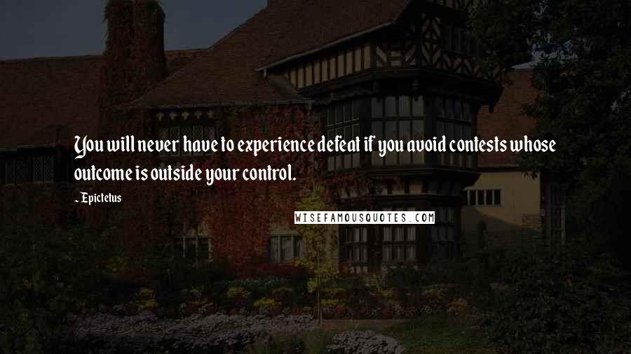 Epictetus Quotes: You will never have to experience defeat if you avoid contests whose outcome is outside your control.