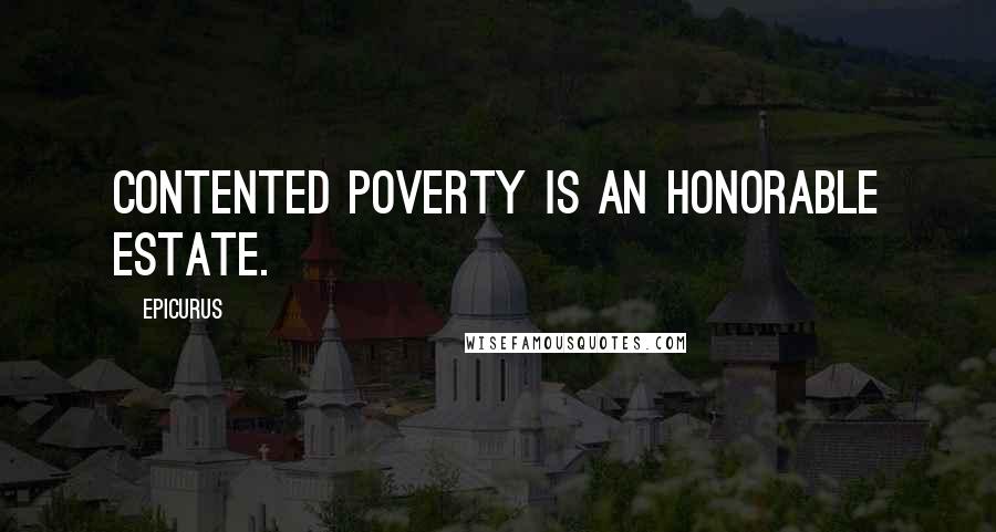 Epicurus Quotes: Contented poverty is an honorable estate.