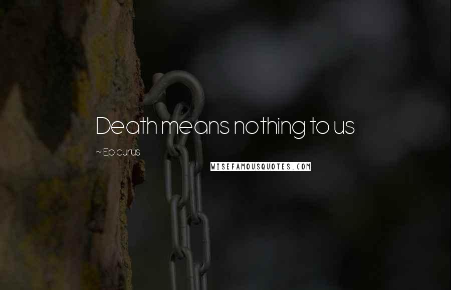 Epicurus Quotes: Death means nothing to us