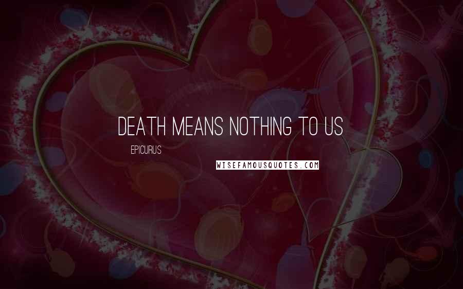 Epicurus Quotes: Death means nothing to us