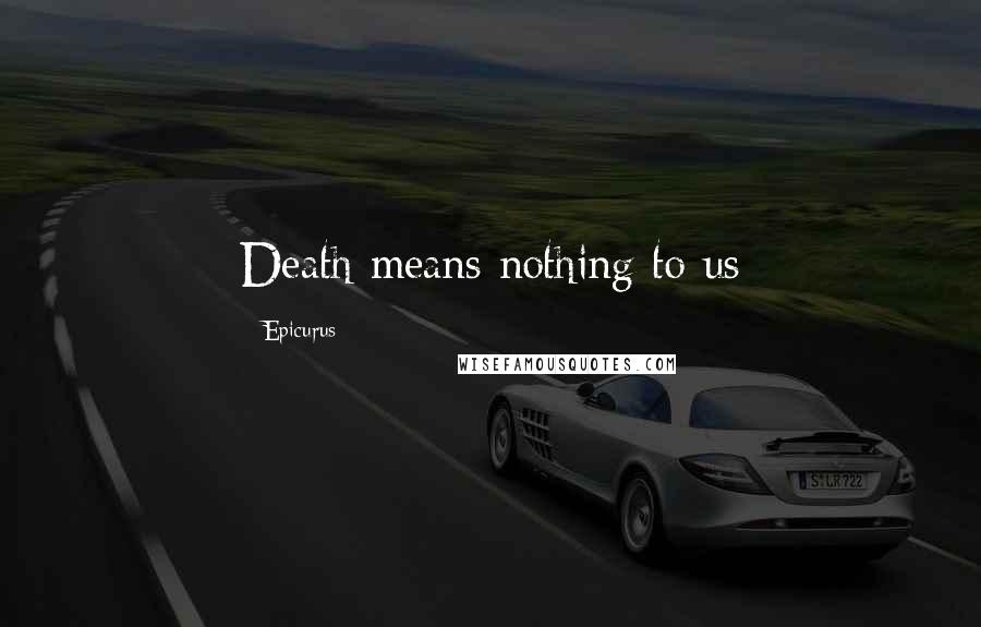 Epicurus Quotes: Death means nothing to us