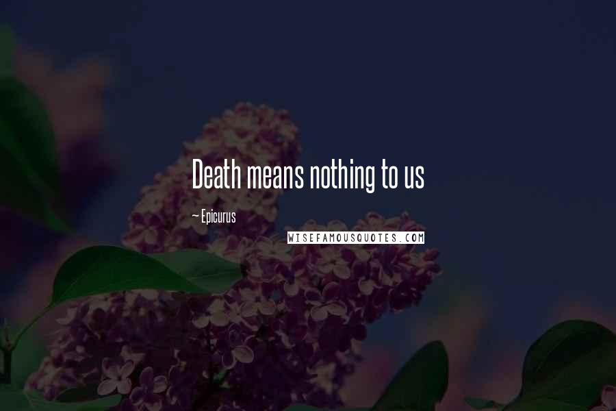 Epicurus Quotes: Death means nothing to us