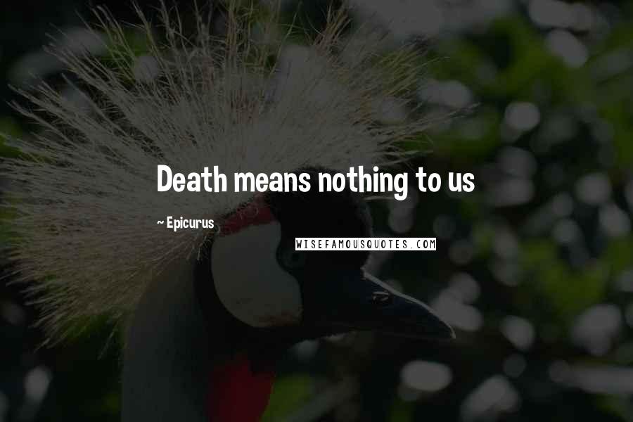 Epicurus Quotes: Death means nothing to us