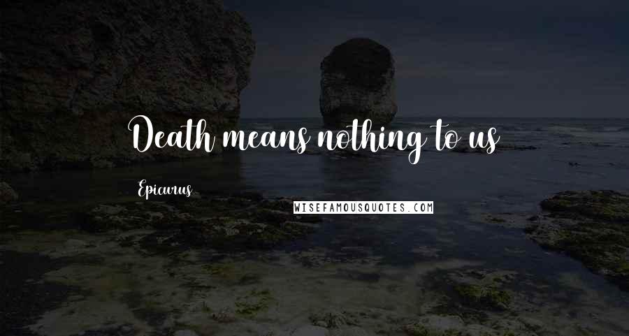 Epicurus Quotes: Death means nothing to us