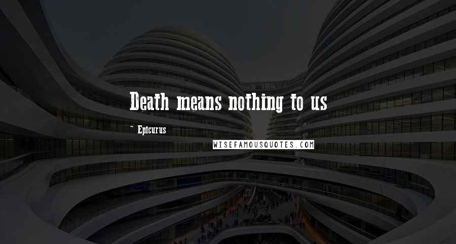 Epicurus Quotes: Death means nothing to us