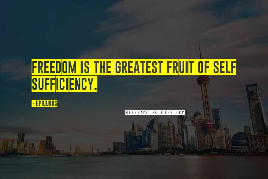 Epicurus Quotes: Freedom is the greatest fruit of self sufficiency.