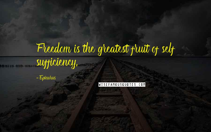 Epicurus Quotes: Freedom is the greatest fruit of self sufficiency.