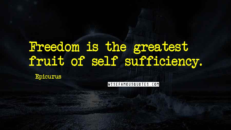 Epicurus Quotes: Freedom is the greatest fruit of self sufficiency.