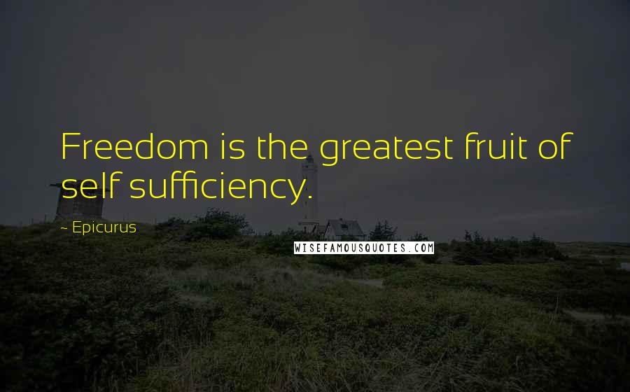 Epicurus Quotes: Freedom is the greatest fruit of self sufficiency.