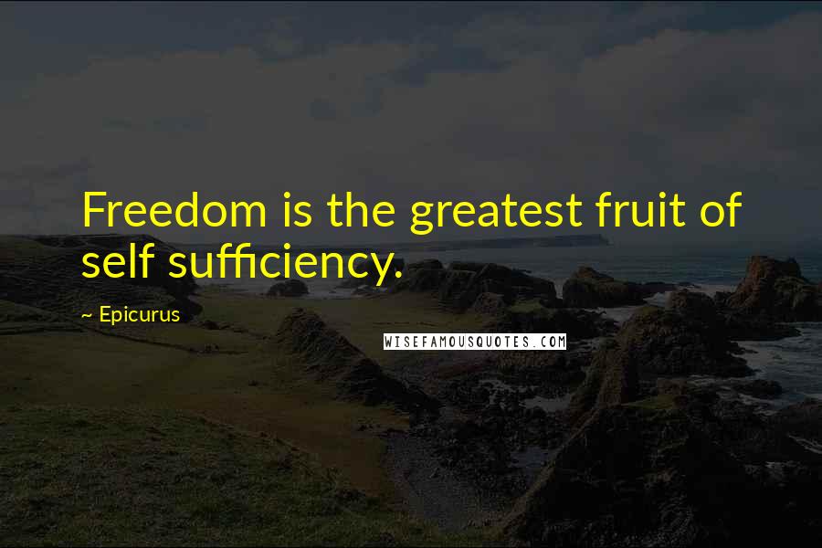 Epicurus Quotes: Freedom is the greatest fruit of self sufficiency.