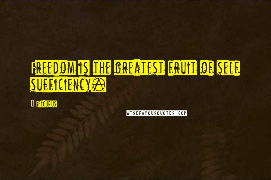 Epicurus Quotes: Freedom is the greatest fruit of self sufficiency.