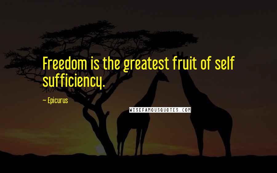 Epicurus Quotes: Freedom is the greatest fruit of self sufficiency.