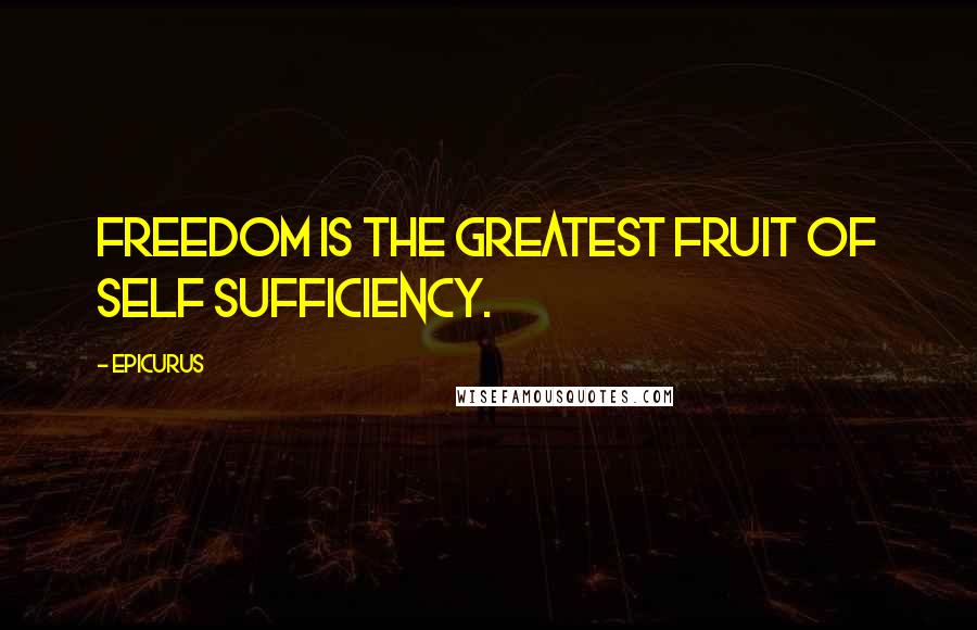 Epicurus Quotes: Freedom is the greatest fruit of self sufficiency.