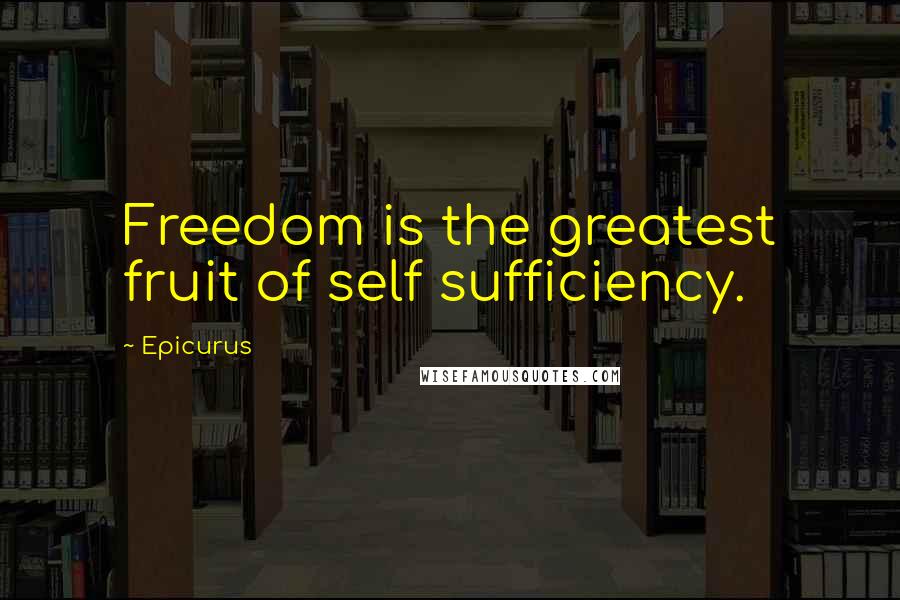 Epicurus Quotes: Freedom is the greatest fruit of self sufficiency.