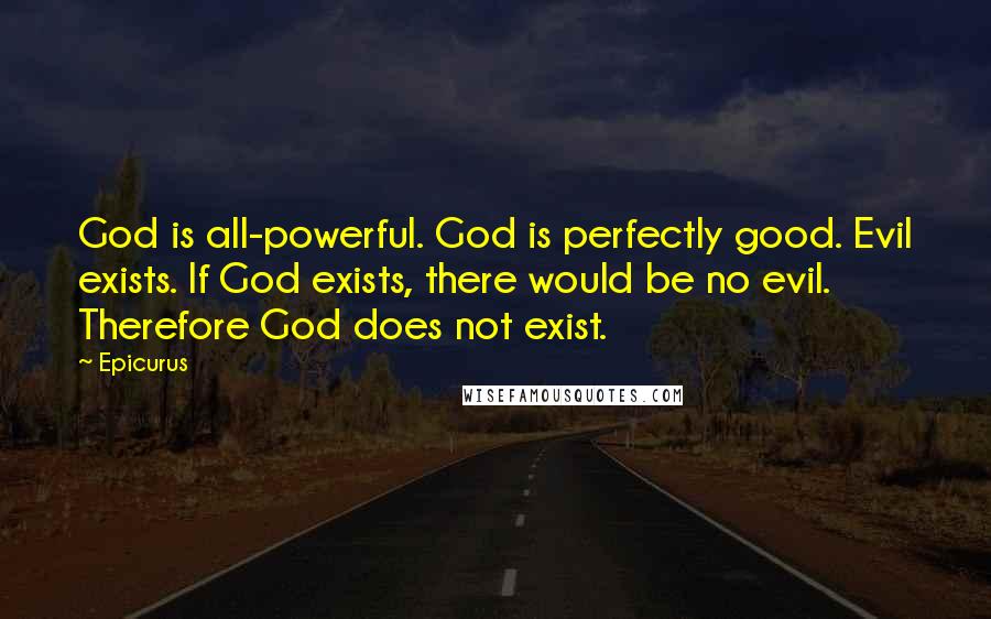 Epicurus Quotes: God is all-powerful. God is perfectly good. Evil exists. If God exists, there would be no evil. Therefore God does not exist.